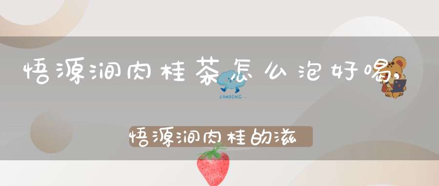 悟源涧肉桂茶怎么泡好喝,悟源涧肉桂的滋味特征