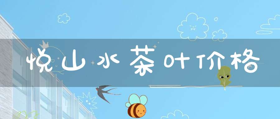 悦山水茶叶价格