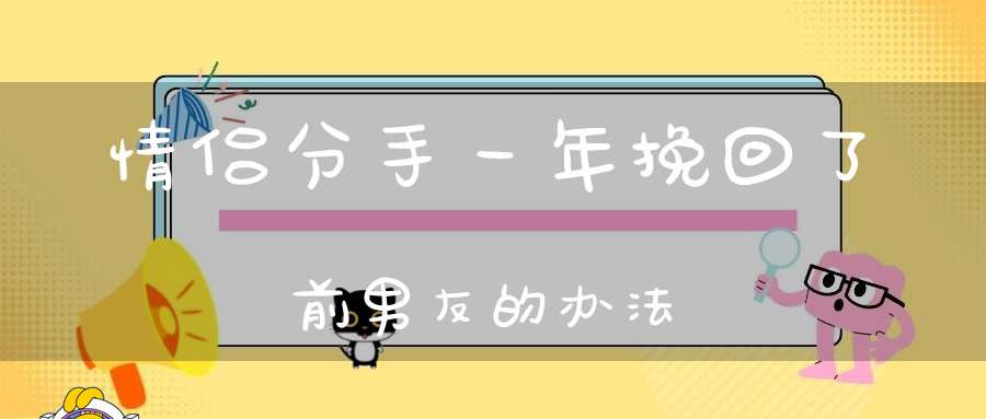 情侣分手一年挽回了前男友的办法