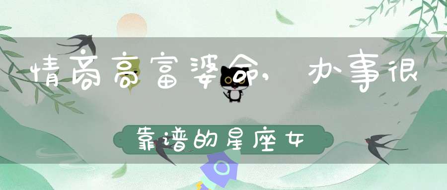 情商高富婆命,办事很靠谱的星座女