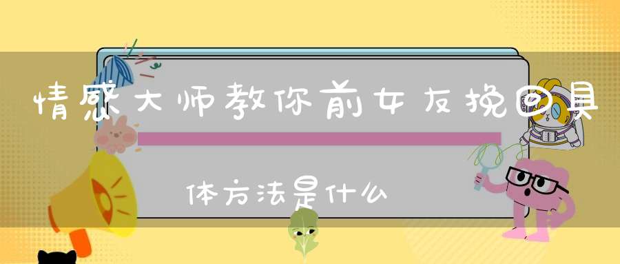 情感大师教你前女友挽回具体方法是什么