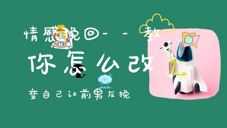 情感挽回--教你怎么改变自己让前男友挽回