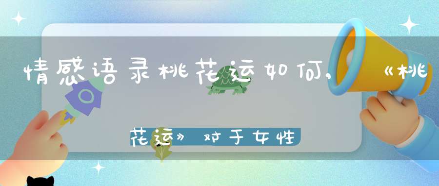 情感语录桃花运如何,《桃花运》对于女性来讲最经典的台词是什么？