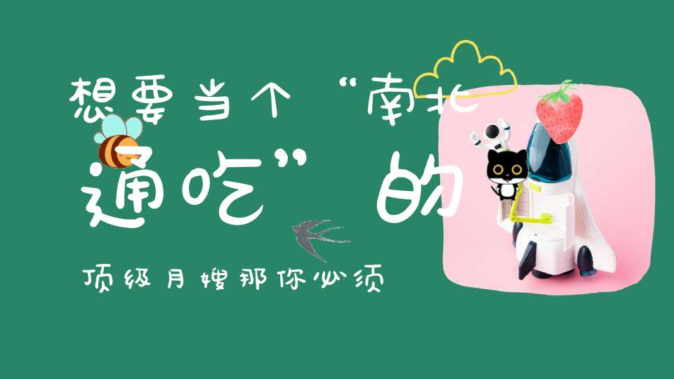 想要当个“南北通吃”的顶级月嫂，那你必须会做以下面食！超全图文教程！