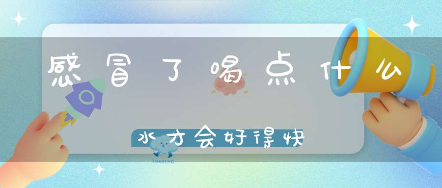 感冒了喝点什么水才会好得快