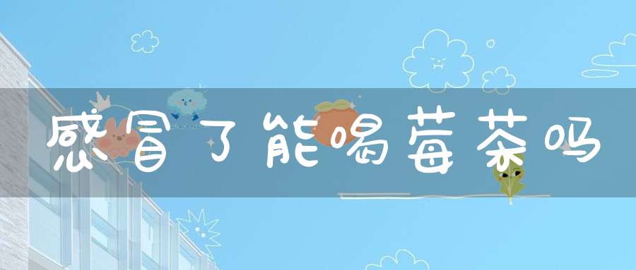 感冒了能喝莓茶吗