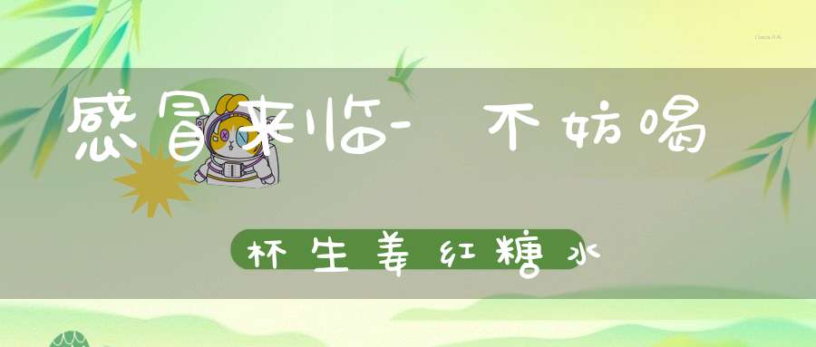 感冒来临-不妨喝杯生姜红糖水