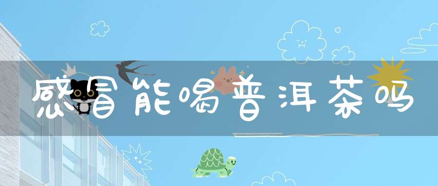 感冒能喝普洱茶吗