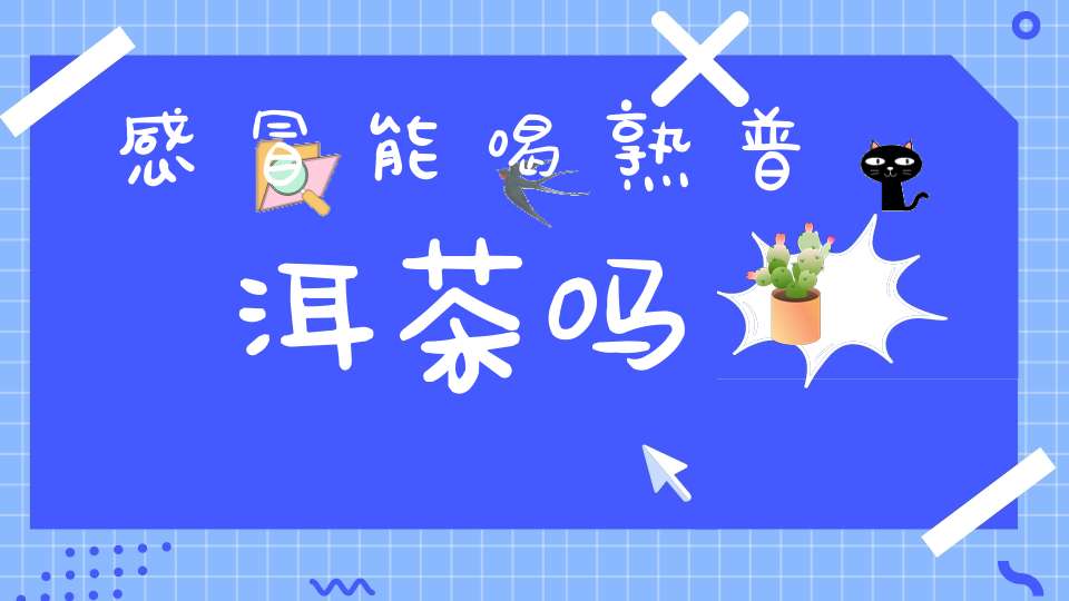 感冒能喝熟普洱茶吗