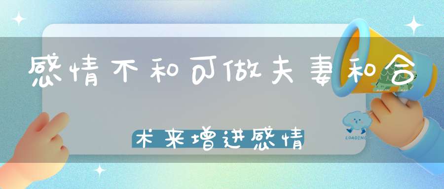 感情不和可做夫妻和合术来增进感情