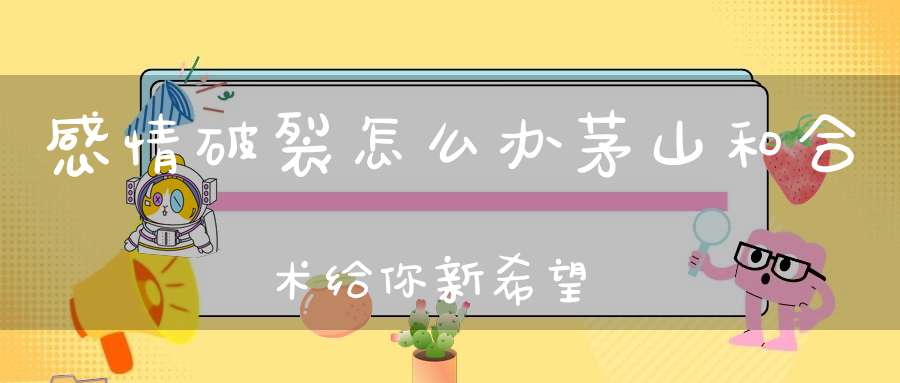 感情破裂怎么办茅山和合术给你新希望
