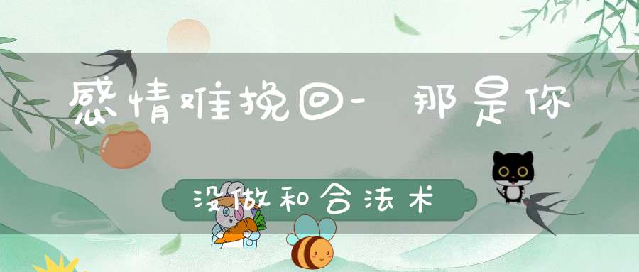 感情难挽回-那是你没做和合法术