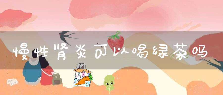 慢性肾炎可以喝绿茶吗?