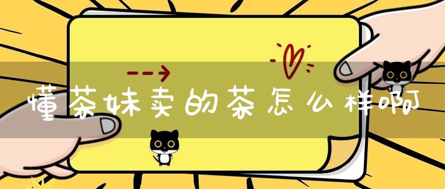 懂茶妹卖的茶怎么样啊