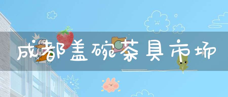 成都盖碗茶具市场