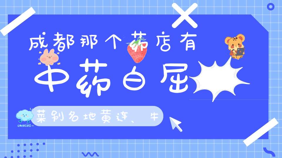 成都那个药店有中药白屈菜别名地黄连、牛金？
