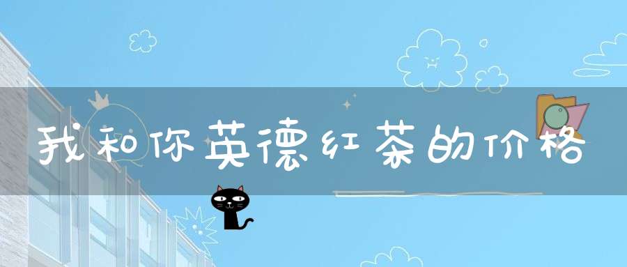 我和你英德红茶的价格