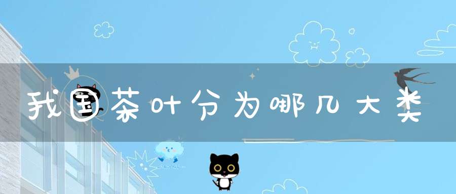 我国茶叶分为哪几大类