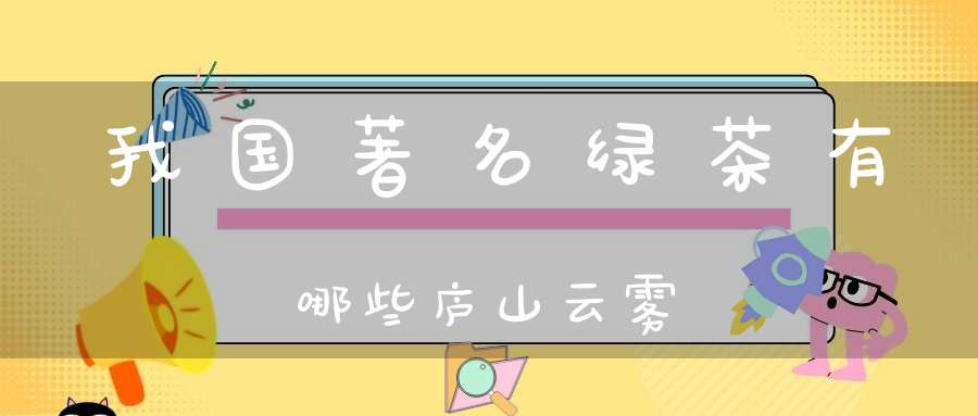 我国著名绿茶有哪些庐山云雾