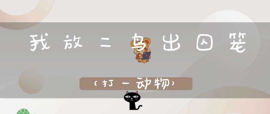 我放二鸟出囚笼（打一动物）