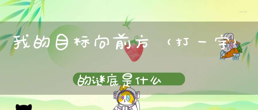 我的目标向前方 （打一字）的谜底是什么?
