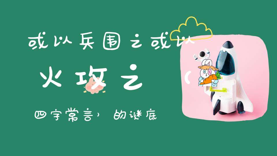 或以兵围之，或以火攻之 （四字常言）的谜底是什么?