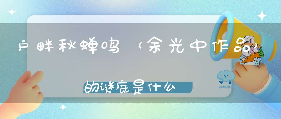 户畔秋蝉鸣 （余光中作品）的谜底是什么?