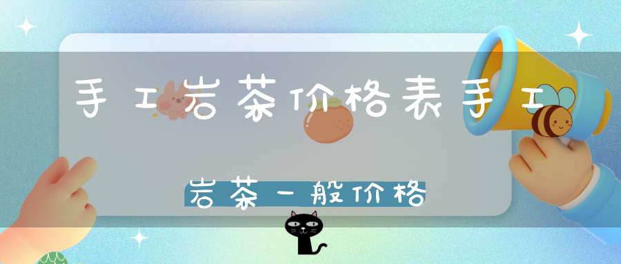 手工岩茶价格表手工岩茶一般价格