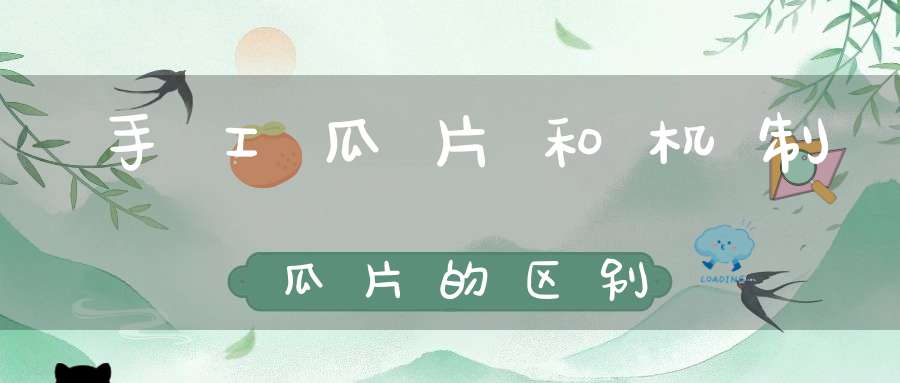 手工瓜片和机制瓜片的区别
