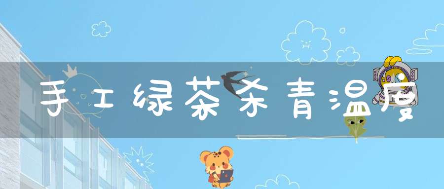 手工绿茶杀青温度