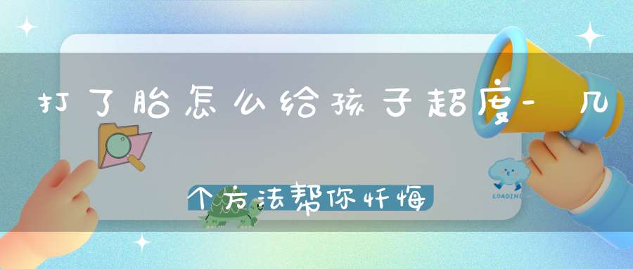 打了胎怎么给孩子超度-几个方法帮你忏悔过错