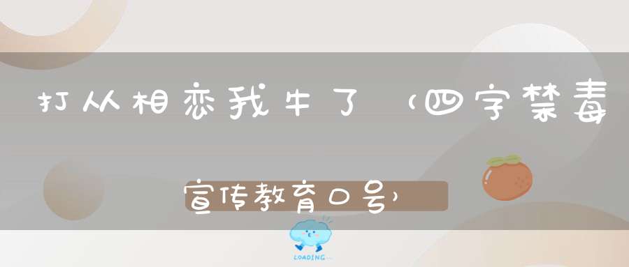 打从相恋我牛了 （四字禁毒宣传教育口号）的谜底是什么?