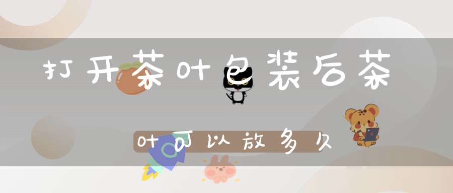 打开茶叶包装后茶叶可以放多久?