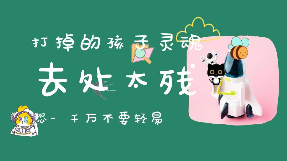 打掉的孩子灵魂去处太残忍-千万不要轻易的去堕