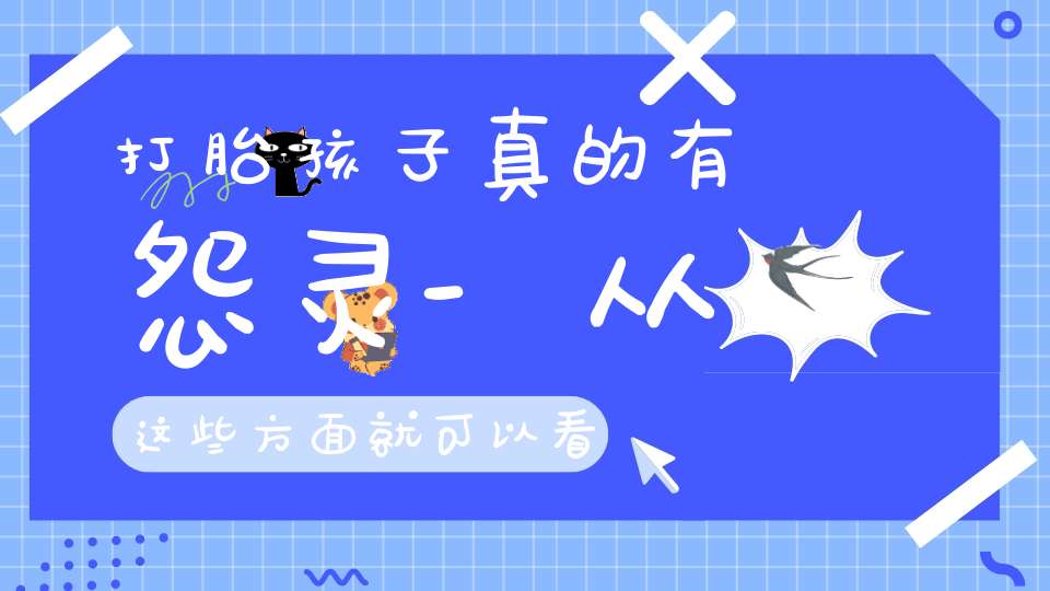 打胎孩子真的有怨灵-从这些方面就可以看得出来