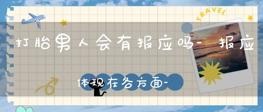 打胎男人会有报应吗-报应体现在各方面-想要改善