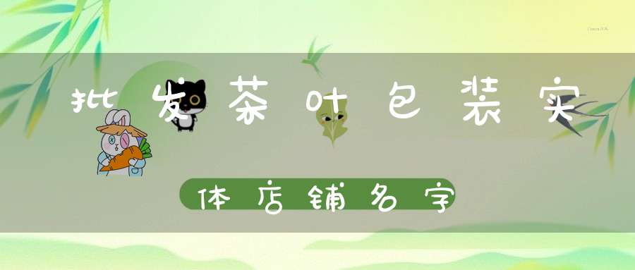 批发茶叶包装实体店铺名字