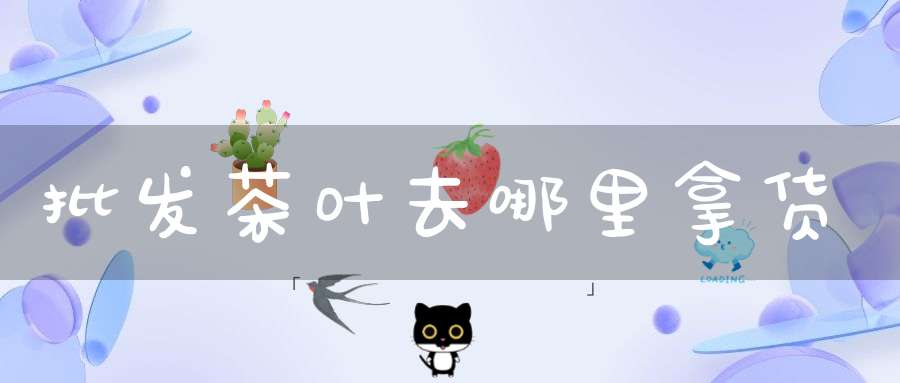 批发茶叶去哪里拿货