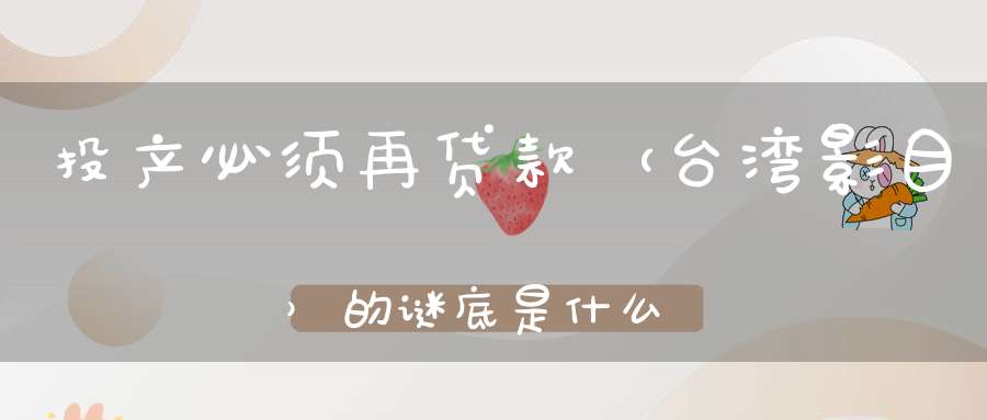 投产必须再贷款 （台湾影目）的谜底是什么?