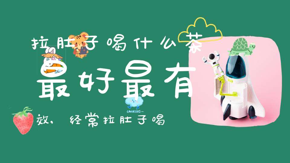 拉肚子喝什么茶最好最有效,经常拉肚子喝什么茶