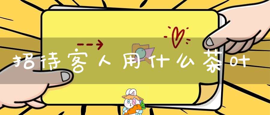 招待客人用什么茶叶