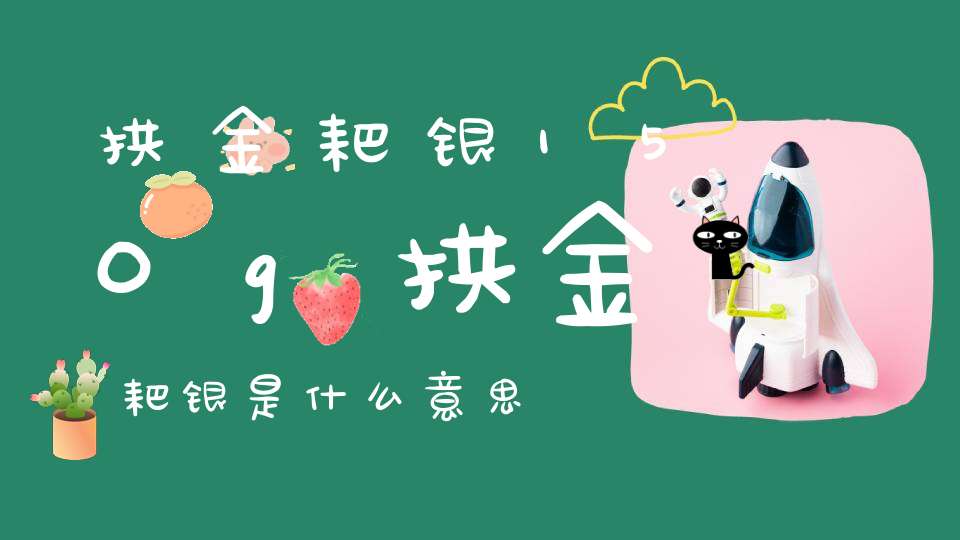 拱金耙银150g拱金耙银是什么意思