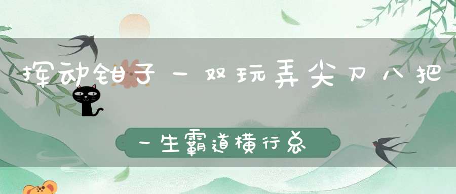 挥动钳子一双，玩弄尖刀八把，一生霸道横行，总爱胡抓乱爬（打一