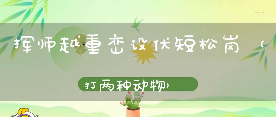挥师越重峦，设伏短松岗（打两种动物）