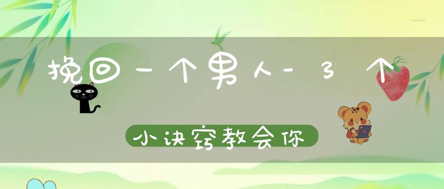 挽回一个男人-3个小诀窍教会你