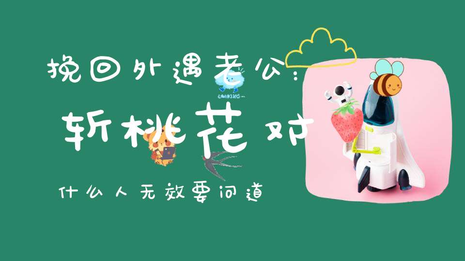 挽回外遇老公：斩桃花对什么人无效要问道长