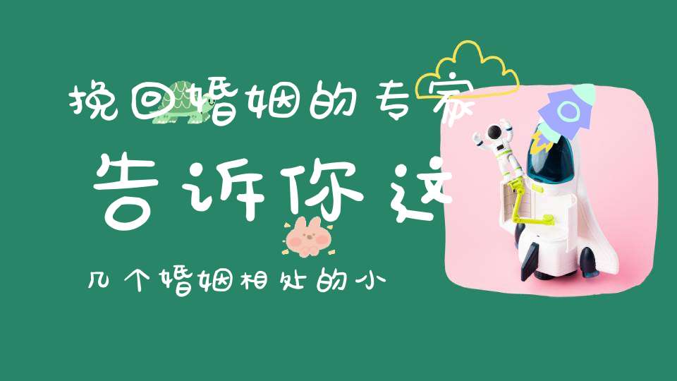 挽回婚姻的专家告诉你这几个婚姻相处的小妙招