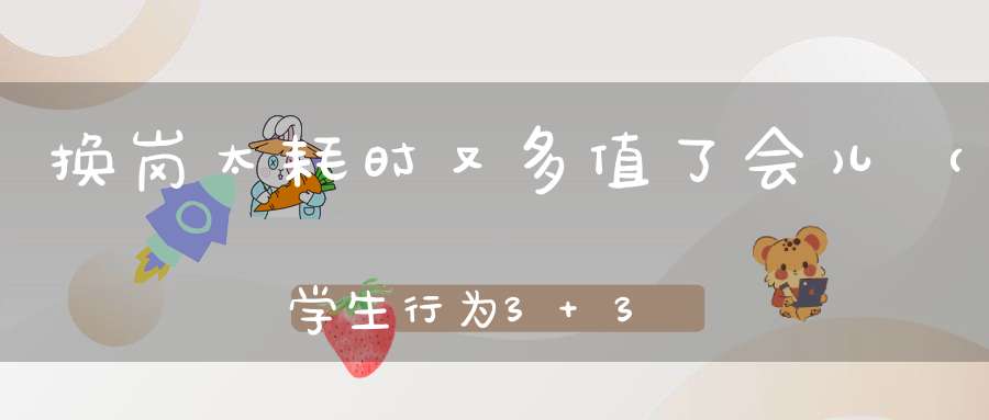换岗太耗时，又多值了会儿 （学生行为，3+3）的谜底是什么?