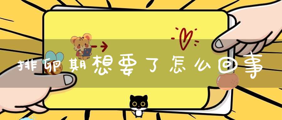 排卵期想要了怎么回事