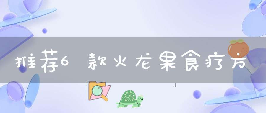 推荐6款火龙果食疗方